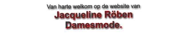 Van harte welkom op de website van  Jacqueline Röben  Damesmode.