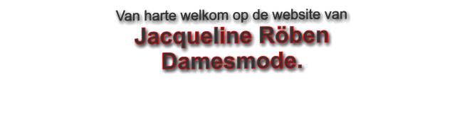Van harte welkom op de website van  Jacqueline Röben  Damesmode.